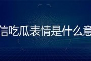 吃瓜是啥意思微信,揭秘“吃瓜”一词在微信中的流行含义